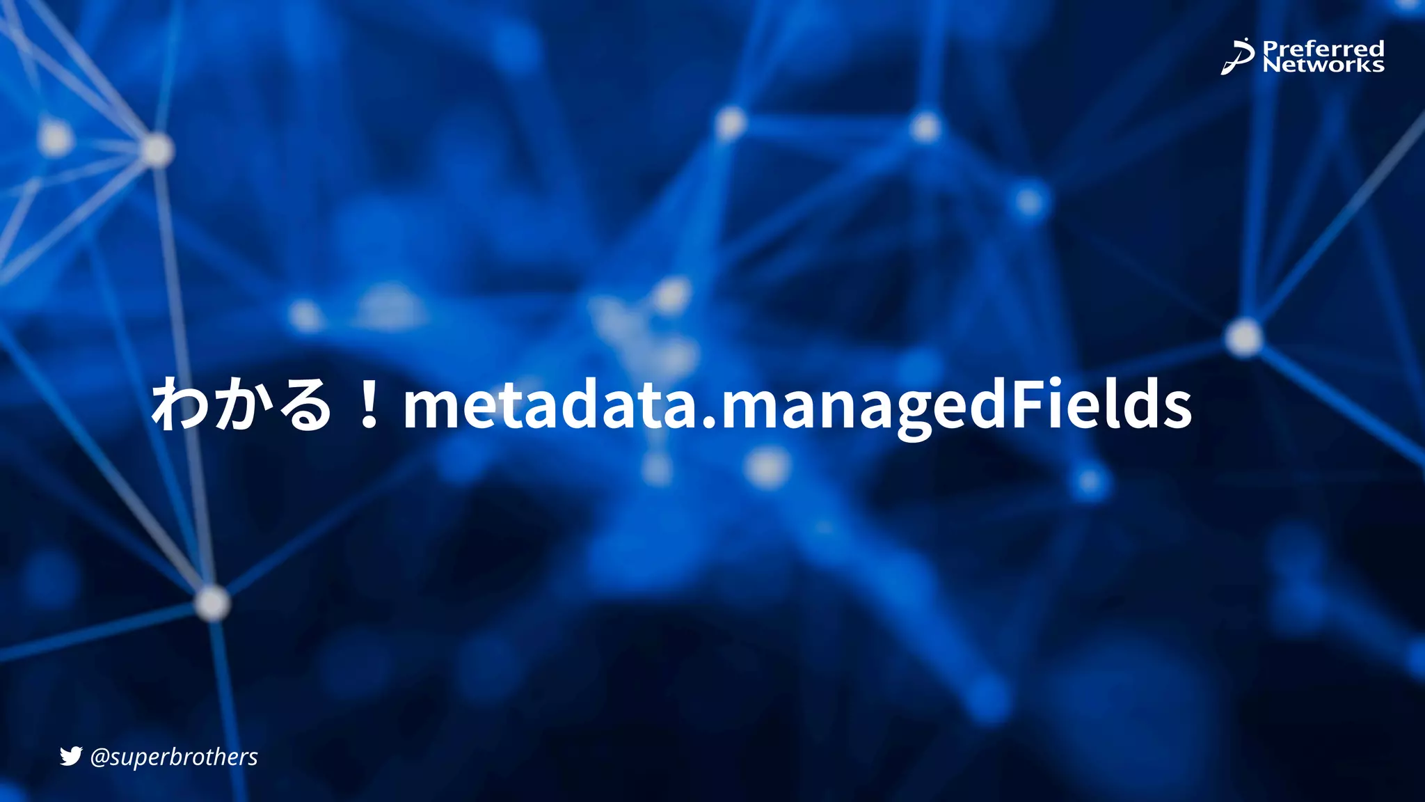 @superbrothers
!
わかる！metadata.managedFields
 