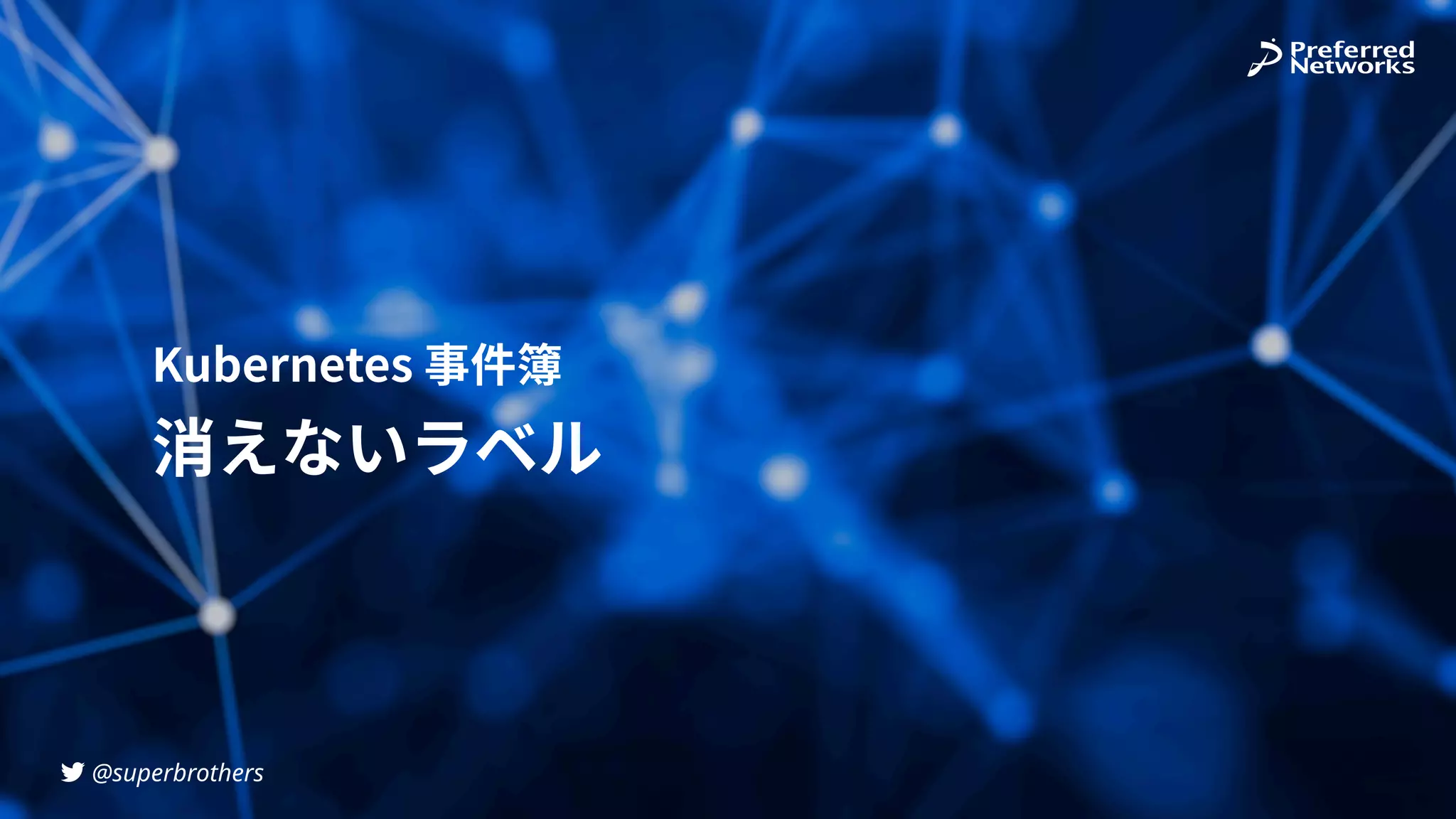 @superbrothers
!
Kubernetes 事件簿
消えないラベル
 