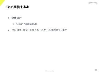 confidential
©Showcase Gig
23
Goで実装するよ 
● 全体設計
○ Onion Architecture
● 今日は主にドメイン層とユースケース層の話をします
 