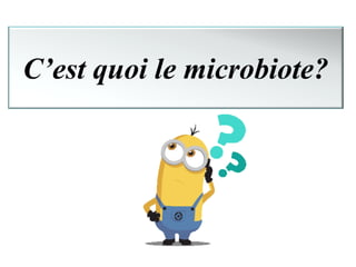 C’est quoi le microbiote?
 