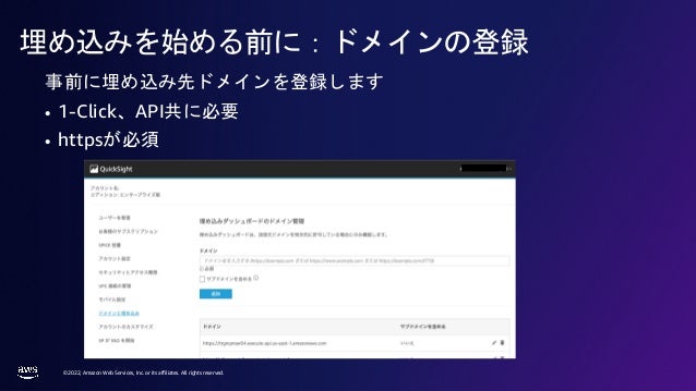 © 2022, Amazon Web Services, Inc. or its affiliates. All rights reserved.
埋め込みを始める前に：ドメインの登録
事前に埋め込み先ドメインを登録します
• 1-Click、API共に必要
• httpsが必須
 