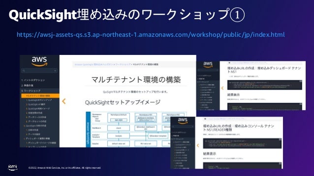 © 2022, Amazon Web Services, Inc. or its affiliates. All rights reserved.
QuickSight埋め込みのワークショップ①
https://awsj-assets-qs.s3.ap-northeast-1.amazonaws.com/workshop/public/jp/index.html
 