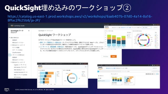 © 2022, Amazon Web Services, Inc. or its affiliates. All rights reserved.
QuickSight埋め込みのワークショップ②
https://catalog.us-east-1.prod.workshops.aws/v2/workshops/6aab407b-07d0-4a14-8a16-
8ffac2f625b8/ja-JP/
 