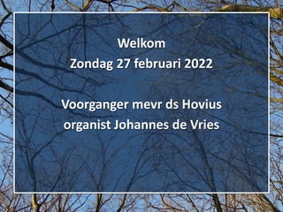 Welkom
Zondag 27 februari 2022
Voorganger mevr ds Hovius
organist Johannes de Vries
 