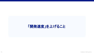 Confidential © 2022 LayerX Inc.
13
「開発速度」を上げること
 