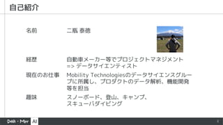 2
自己紹介
名前 二瓶 泰徳
経歴 自動車メーカー等でプロジェクトマネジメント
=> データサイエンティスト
現在のお仕事 Mobility Technologiesのデータサイエンスグルー
プに所属し、プロダクトのデータ解析、機能開発
等を担当
趣味 スノーボード、登山、キャンプ、
スキューバダイビング
 