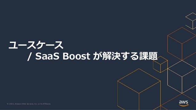 © 2022, Amazon Web Services, Inc. or its Affiliates.
ユースケース
/ SaaS Boost が解決する課題
 