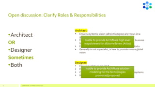 Open discussion: Clarify Roles & Responsibilities
•Architect
OR
•Designer
Sometimes
•Both
Architect:
▪ Ensure a systemic vision (all technologies) and focus on a
global, holistic vision
▪ Focus on integration with other layers: applications, business
building blocks
▪ Focus also on integration of the technical building blocks
▪ Generally is not a specialist, is here to provide a more global
vision
Designer:
▪ Focus on solutions provided
▪ Focus on requirements
▪ Could be a building block « specialist » to deploy subsystems
▪ Has more a project mindset
Is able to provide ArchiMate high level
maps/viewes for all/some layers (Atlas)
Is able to provide ArchiMate solution
modeling for the technologies
promoted/proposed
12 COMPETENSIS - ArchiMate Technical Layer
 