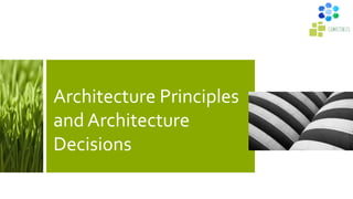 Architecture Principles
and Architecture
Decisions
 