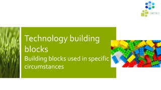 Technology building
blocks
Building blocks used in specific
circumstances
 