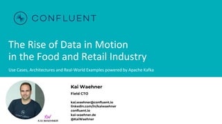 The Rise of Data in Motion
in the Food and Retail Industry
Use Cases, Architectures and Real-World Examples powered by Apache Kafka
Kai Waehner
Field CTO
kai.waehner@confluent.io
linkedin.com/in/kaiwaehner
confluent.io
kai-waehner.de
@KaiWaehner
 