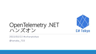 OpenTelemetry .NET
ハンズオン
2022/02/22 #csharptokyo
@tanaka_733
 