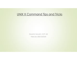 David B. Horvath, CCP, MS
February 2022 SUGUKI
UNIX X Command Tips and Tricks
 