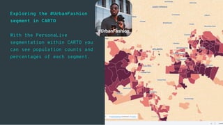 CARTO — Unlock the power of spatial analysis
Exploring the #UrbanFashion
segment in CARTO
With the PersonaLive
segmentatio...