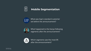 Mobile Segmentation
What was Gap's standard customer
set before the announcement?
What happened to the Kanye following
seg...