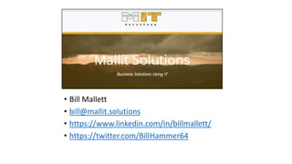 • Bill Mallett
• bill@mallit.solutions
• https://www.linkedin.com/in/billmallett/
• https://twitter.com/BillHammer64
 