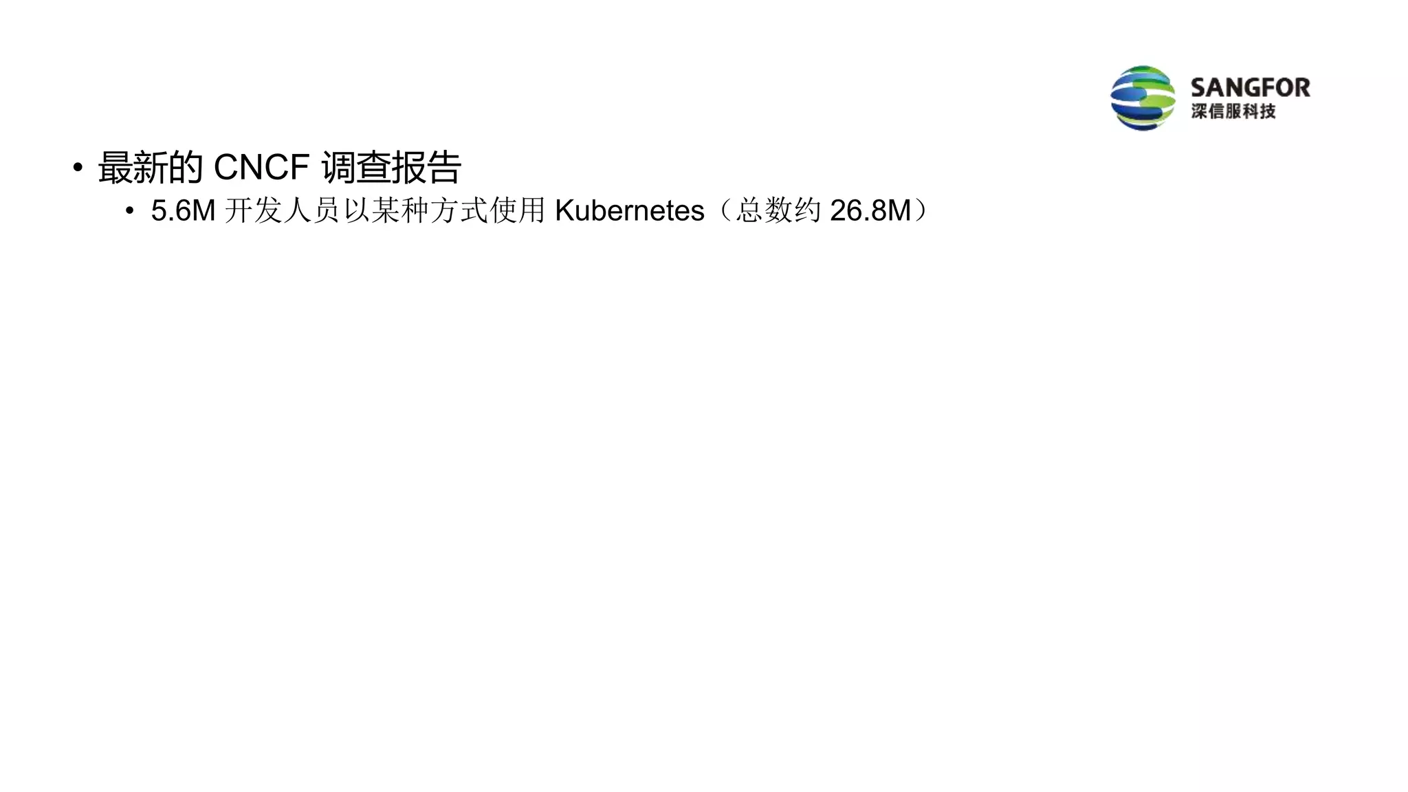 • 最新的 CNCF 调查报告
• 5.6M 开发人员以某种方式使用 Kubernetes（总数约 26.8M）
 