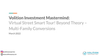 @volitionproperties
www.volitionprop.com
Volition Investment Mastermind:
Virtual Street Smart Tour! Beyond Theory –
Multi-Family Conversions
March 2022
 