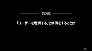 25
「ユーザーを理解する」とは何をすることか
第2部
 