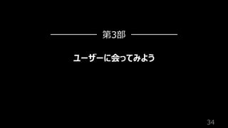34
ユーザーに会ってみよう
第3部
 