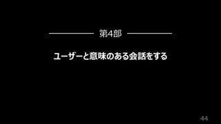 44
ユーザーと意味のある会話をする
第4部
 