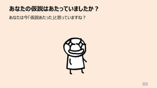 あなたの仮説はあたっていましたか︖
89
あなたは今「仮説あたった」と思っていますね︖
 