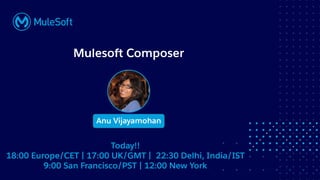 All contents © MuleSoft, LLC
Mulesoft Composer
Anu Vijayamohan
Today!!
18:00 Europe/CET | 17:00 UK/GMT | 22:30 Delhi, India/IST
9:00 San Francisco/PST | 12:00 New York
 