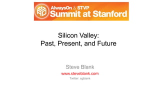 Silicon Valley:
Past, Present, and Future
Steve Blank
www.steveblank.com
Twitter: sgblank
 