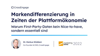 Markendifferenzierung in
Zeiten der Plattformökonomie
Warum First-Party-Daten kein Nice-to-have,
sondern essentiell sind
Dr. Markus Wübben
Co-Founder & CMO, CrossEngage
2022
 
