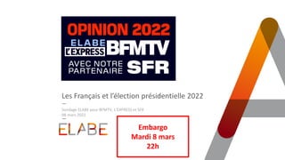 Les Français et l’élection présidentielle 2022
Sondage ELABE pour BFMTV, L’EXPRESS et SFR
08 mars 2022
Embargo
Mardi 8 mars
22h
 