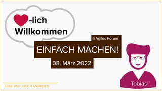 08. März 2022
EINFACH MACHEN!
BERATUNG JUDITH ANDRESEN
Tobias
      -lich 
Willkommen
@Agiles Forum
 