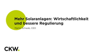 Mehr Solaranlagen: Wirtschaftlichkeit
und bessere Regulierung
Martin Schwab, CEO
 