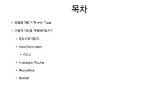 목차
• 모듈화 개발 시작 with Tuist

• 어떻게 기능을 개발해야할까?

• 응집도와 결합도

• View(Controller)

• 리소스

• Interactor, Router

• Repository

• Builder
 