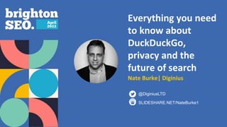 Everything you need
to know about
DuckDuckGo,
privacy and the
future of search
Nate Burke| Diginius
SLIDESHARE.NET/NateBurke1
@DiginiusLTD
 