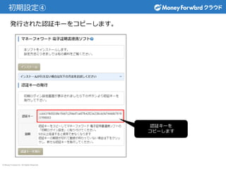 © Money Forward Inc. All Rights Reserved
初期設定④
発行された認証キーをコピーします。
認証キーを
コピーします
 