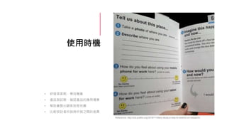 使用時機
• 研發探索期，尋找機會
• 產品測試期，確認產品的應用場景
• 幫助彙整出顧客旅程地圖
• 比對受訪者所說與所做之間的差異
Reference: http://ixd.prattsi.org/2019/11/diary-study-a-way-to-extend-ux-research/
 