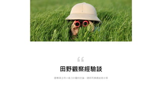 田野觀察經驗談
請導演主持小組 3分鐘的討論，請研究員總結做分享
“
 