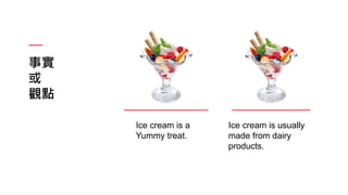 事實
或
觀點
Ice cream is a
Yummy treat.
Ice cream is usually
made from dairy
products.
 