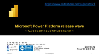 シニア テクニカル アーキテクト
清水 優吾（しみず ゆうご） / 株式会社セカンドファクトリー
@yugoes1021
yugoes1021 Microsoft MVP
for Data Platform - Power BI
(2017.02 -)
Microsoft Power Platform release wave
～ ちょうどこのタイミングだから見ておこう📣 ～
2022-03-12
Power BI 勉強会 #24
2022/03/12 Power BI 勉強会 #24 1
https://www.slideshare.net/yugoes1021
 