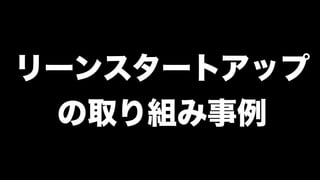 リーンスタートアップ
の取り組み事例
 