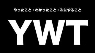 YWT
やったこと・わかったこと・次にやること
 