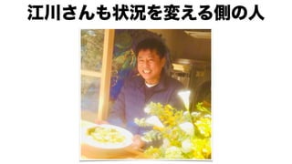 江川さんも状況を変える側の人
 