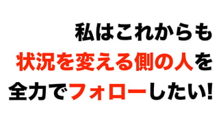私はこれからも
状況を変える側の人を
全力でフォローしたい!
 