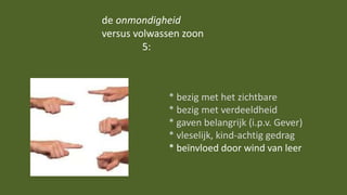 * bezig met het zichtbare
* bezig met verdeeldheid
* gaven belangrijk (i.p.v. Gever)
* vleselijk, kind-achtig gedrag
* beïnvloed door wind van leer
de onmondigheid
versus volwassen zoon
5:
 