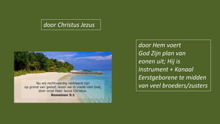 door Christus Jezus
door Hem voert
God Zijn plan van
eonen uit; Hij is
Instrument + Kanaal
Eerstgeborene te midden
van veel broeders/zusters
 