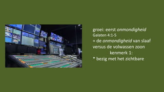 groei: eerst onmondigheid
Galaten 4:1-5
= de onmondigheid van slaaf
versus de volwassen zoon
kenmerk 1:
* bezig met het zichtbare
 