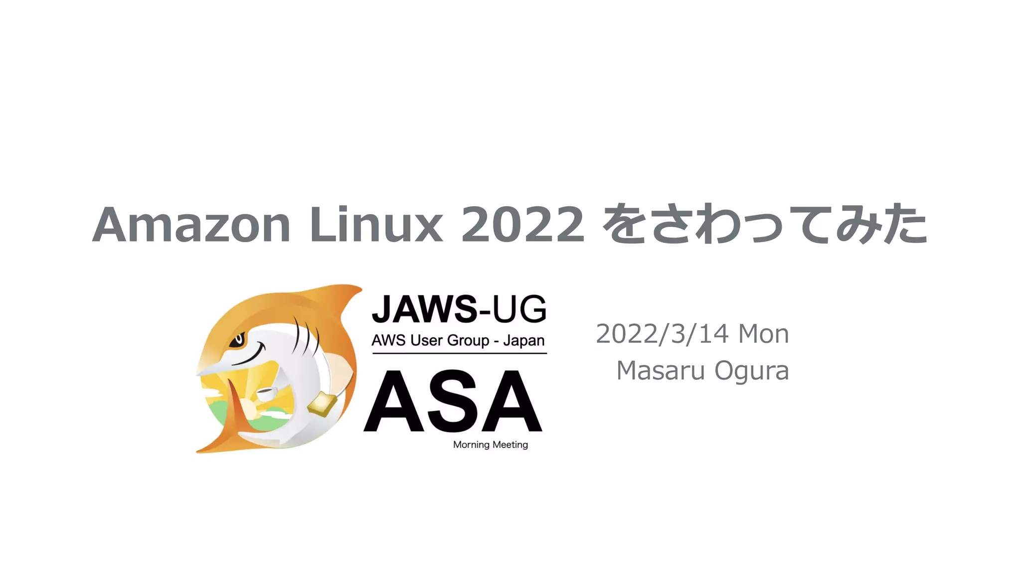 Amazon Linux 2022 をさわってみた
2022/3/14 Mon
Masaru Ogura
 