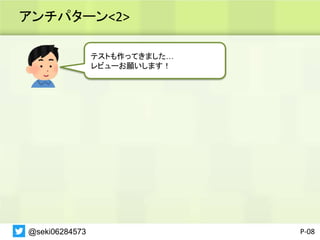 アンチパターン<2>
P-08
テストも作ってきました…
レビューお願いします！
@seki06284573
 