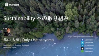 Sustainability への取り組み
畠山 大有 | Daiyu Hatakeyama
Senior Cloud Solution Architect
Microsoft Japan
/dahatake
@dahatake
/in/dahatake
/dahatake
/dahatake
daiyu.hatakeyama@microsoft.com
 