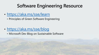 • https://aka.ms/sse/learn
• Principles of Green Software Engineering
• https://aka.ms/sse/blog
• Microsoft Dev Blog on Sustainable Software
 